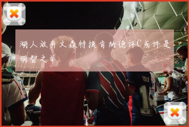 湖人放弃文森特换肯纳德评C或许是明智之举