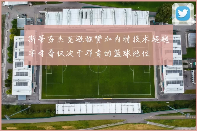 斯蒂芬杰克逊称赞加内特技术超越字母哥仅次于邓肯的篮球地位