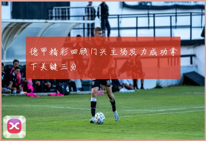 德甲精彩回顾门兴主场发力成功拿下关键三分