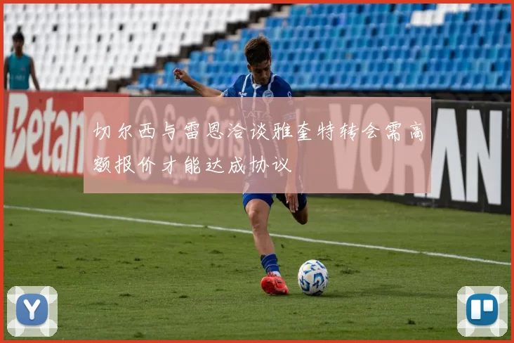 切尔西与雷恩洽谈雅奎特转会需高额报价才能达成协议