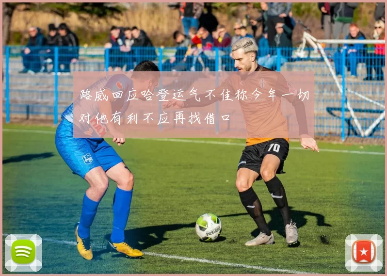 路威回应哈登运气不佳称今年一切对他有利不应再找借口
