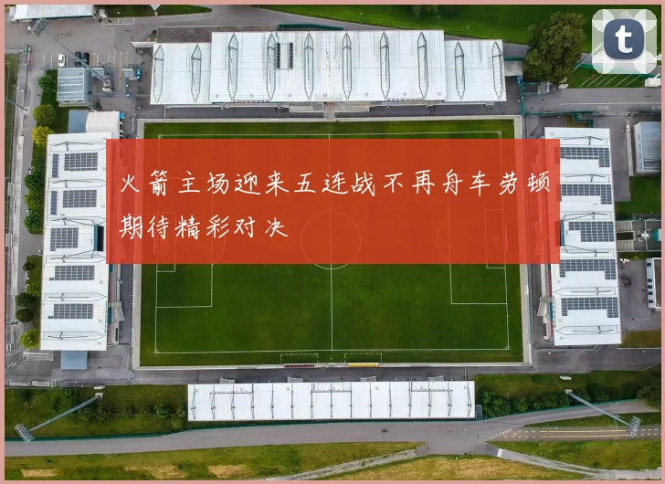 火箭主场迎来五连战不再舟车劳顿期待精彩对决