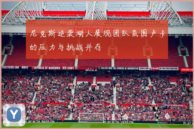 尼克斯逆袭湖人展现团队氛围卢卡的压力与挑战并存