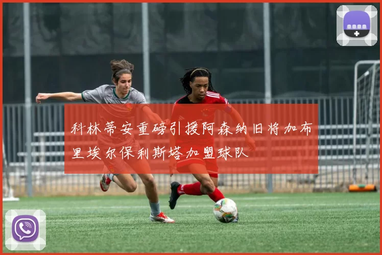 科林蒂安重磅引援阿森纳旧将加布里埃尔保利斯塔加盟球队