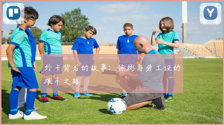 外卡背后的故事：徐彬与劳工证的艰辛之路