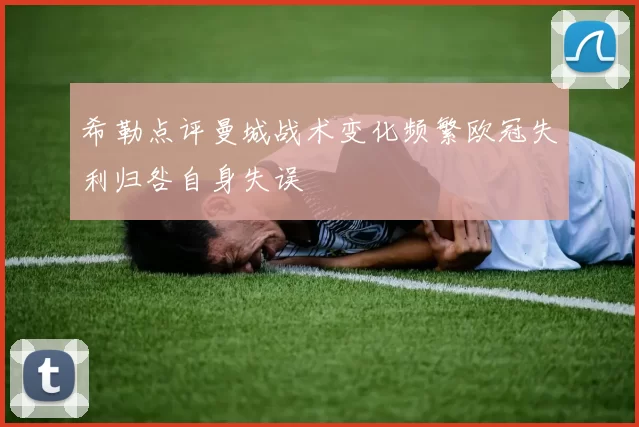 希勒点评曼城战术变化频繁欧冠失利归咎自身失误